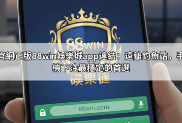 官網正版88win娛樂城app連結：遠離釣魚站，手機下注最穩定的首選
