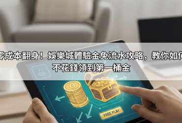 零成本翻身！娛樂城體驗金免流水攻略，教你如何不花錢領到第一桶金